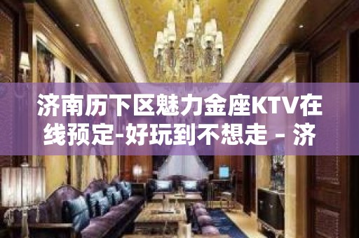 济南历下区魅力金座KTV在线预定-好玩到不想走 – 济南历下KTV排名大全