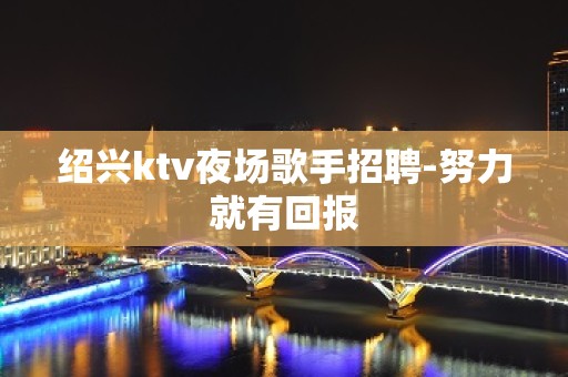 绍兴ktv夜场歌手招聘-努力就有回报