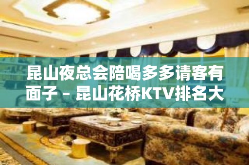 昆山夜总会陪喝多多请客有面子 – 昆山花桥KTV排名大全