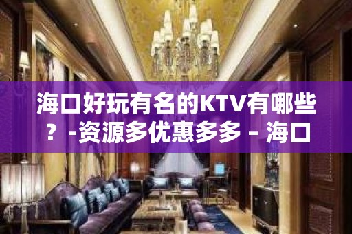 海口好玩有名的KTV有哪些？-资源多优惠多多 – 海口全海口KTV排名大全