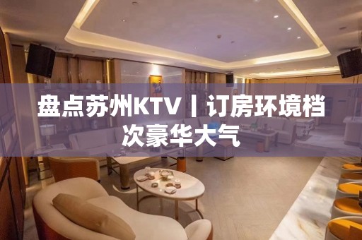 盘点苏州KTV丨订房环境档次豪华大气