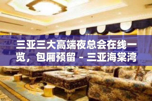 三亚三大高端夜总会在线一览，包厢预留 – 三亚海棠湾KTV排名大全