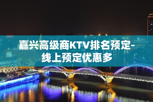 嘉兴高级商KTV排名预定-线上预定优惠多