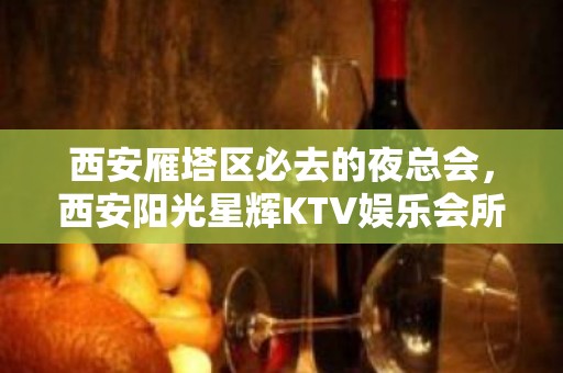 西安雁塔区必去的夜总会，西安阳光星辉KTV娱乐会所