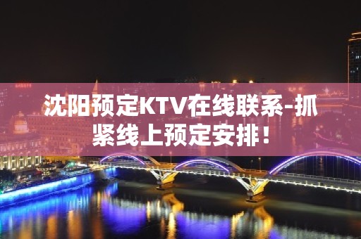 沈阳预定KTV在线联系-抓紧线上预定安排！