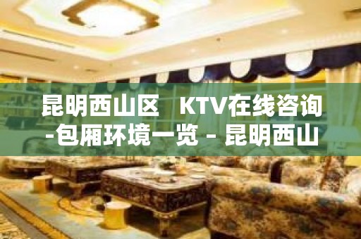 昆明西山区   KTV在线咨询-包厢环境一览 – 昆明西山KTV排名大全