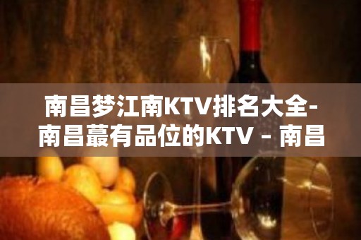 南昌梦江南KTV排名大全-南昌蕞有品位的KTV – 南昌西湖KTV排名大全