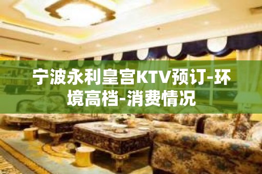 宁波永利皇宫KTV预订-环境高档-消费情况