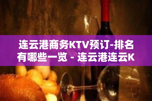 连云港商务KTV预订-排名有哪些一览 - 连云港连云KTV大全 