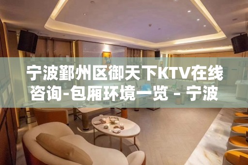 宁波鄞州区御天下KTV在线咨询-包厢环境一览 – 宁波鄞州KTV排名大全