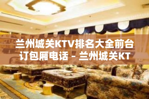 兰州城关KTV排名大全前台订包厢电话 – 兰州城关KTV排名大全