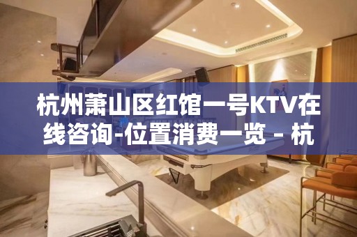 杭州萧山区红馆一号KTV在线咨询-位置消费一览 – 杭州萧山KTV排名大全