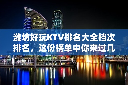 潍坊好玩KTV排名大全档次排名，这份榜单中你来过几家 – 潍坊奎文KTV排名大全