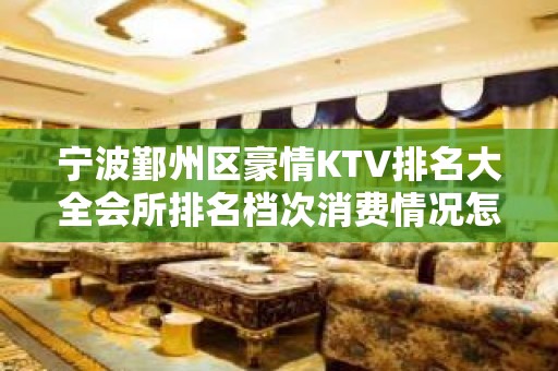 宁波鄞州区豪情KTV排名大全会所排名档次消费情况怎样?