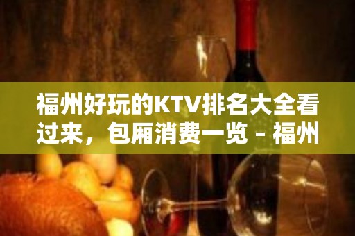 福州好玩的KTV排名大全看过来，包厢消费一览 – 福州闽清KTV排名大全