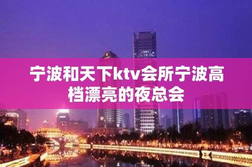 宁波和天下ktv会所宁波高档漂亮的夜总会