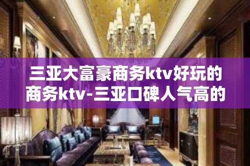 三亚大富豪商务ktv好玩的商务ktv-三亚口碑人气高的ktv – 三亚崖城KTV排名大全