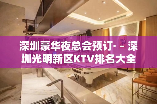 深圳豪华夜总会预订· – 深圳光明新区KTV排名大全