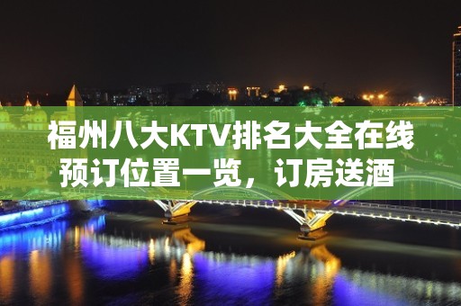 福州八大KTV排名大全在线预订位置一览，订房送酒 – 福州仓山KTV排名大全