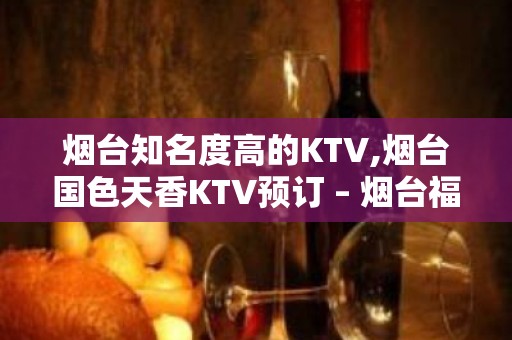 烟台知名度高的KTV,烟台国色天香KTV预订 – 烟台福山KTV排名大全