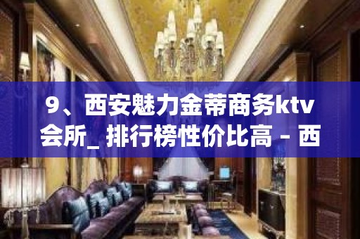 9、西安魅力金蒂商务ktv会所_ 排行榜性价比高 – 西安莲湖西大街KTV排名大全