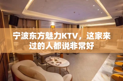 宁波东方魅力KTV，这家来过的人都说非常好