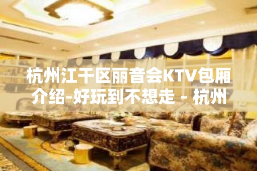 杭州江干区丽音会KTV包厢介绍-好玩到不想走 – 杭州江干KTV排名大全