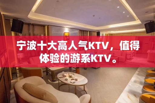 宁波十大高人气KTV，值得体验的游系KTV。