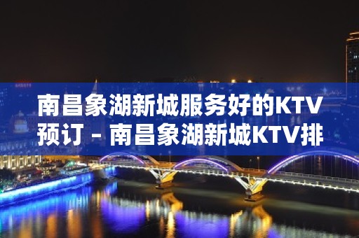 南昌象湖新城服务好的KTV预订 – 南昌象湖新城KTV排名大全