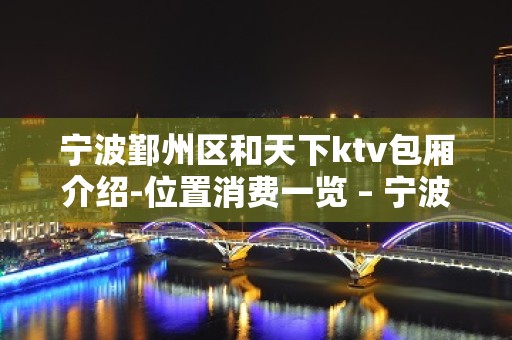 宁波鄞州区和天下ktv包厢介绍-位置消费一览 – 宁波鄞州KTV排名大全