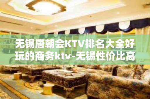 无锡唐朝会KTV排名大全好玩的商务ktv-无锡性价比高的ktv – 无锡新区KTV排名大全