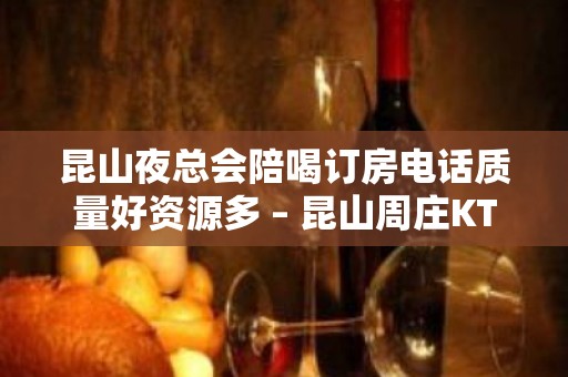 昆山夜总会陪喝订房电话质量好资源多 – 昆山周庄KTV排名大全