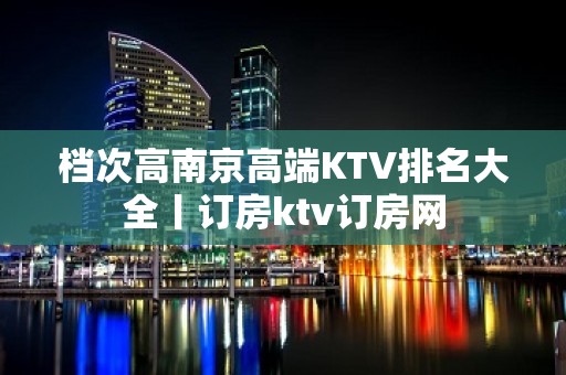 档次高南京高端KTV排名大全丨订房ktv订房网