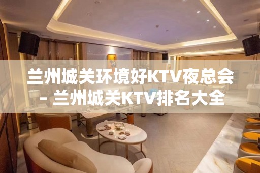 兰州城关环境好KTV夜总会 – 兰州城关KTV排名大全