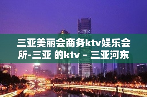 三亚美丽会商务ktv娱乐会所-三亚 的ktv – 三亚河东KTV排名大全