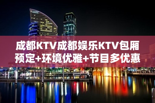 成都KTV成都娱乐KTV包厢预定+环境优雅+节目多优惠多