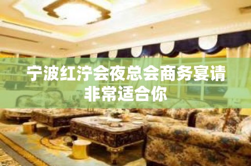 宁波红泞会夜总会商务宴请非常适合你