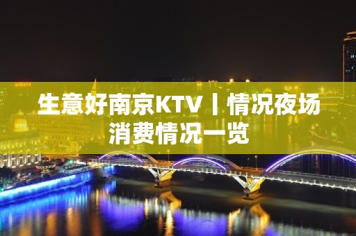 生意好﻿南京KTV丨情况夜场消费情况一览