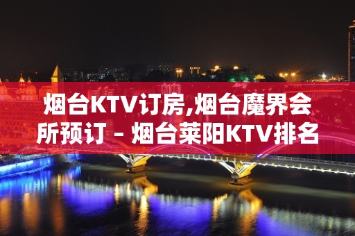 烟台KTV订房,烟台魔界会所预订 – 烟台莱阳KTV排名大全