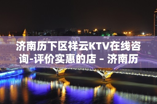 济南历下区祥云KTV在线咨询-评价实惠的店 – 济南历下KTV排名大全