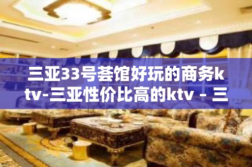 三亚33号荟馆好玩的商务ktv-三亚性价比高的ktv – 三亚崖城KTV排名大全