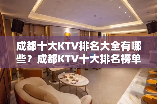 成都十大KTV排名大全有哪些？成都KTV十大排名榜单~出炉