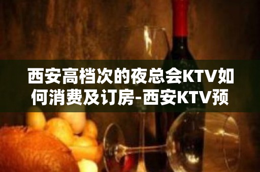 西安高档次的夜总会KTV如何消费及订房-西安KTV预定