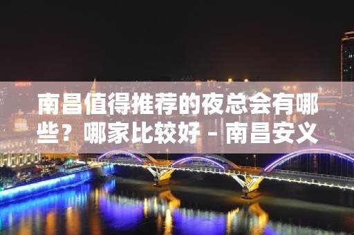 南昌值得推荐的夜总会有哪些？哪家比较好 – 南昌安义KTV排名大全