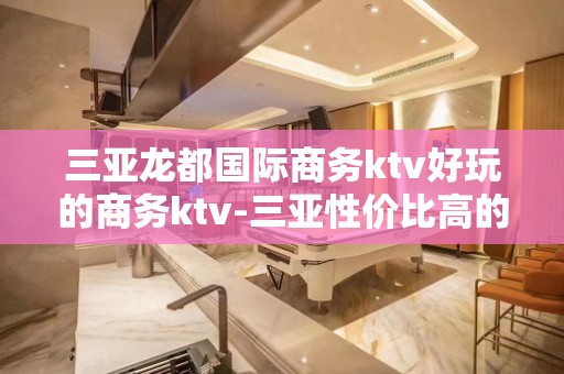 三亚龙都国际商务ktv好玩的商务ktv-三亚性价比高的ktv – 三亚凤凰KTV排名大全