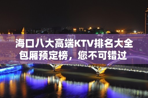 海口八大高端KTV排名大全包厢预定榜，您不可错过 – 海口全海口KTV排名大全