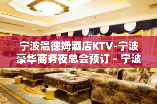 宁波温德姆酒店KTV-宁波豪华商务夜总会预订 – 宁波海曙KTV排名大全