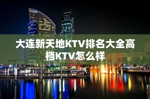 大连新天地KTV排名大全高档KTV怎么样