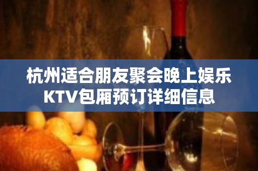 杭州适合朋友聚会晚上娱乐KTV包厢预订详细信息