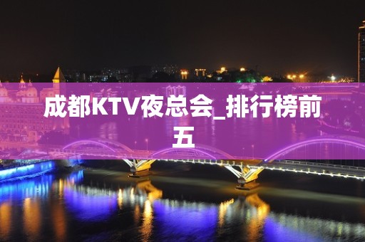 成都KTV夜总会_排行榜前五